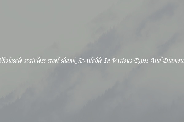 Wholesale stainless steel shank Available In Various Types And Diameters