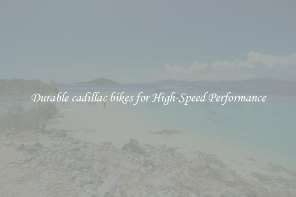 Durable cadillac bikes for High-Speed Performance