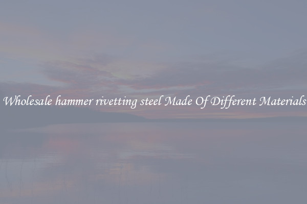 Wholesale hammer rivetting steel Made Of Different Materials