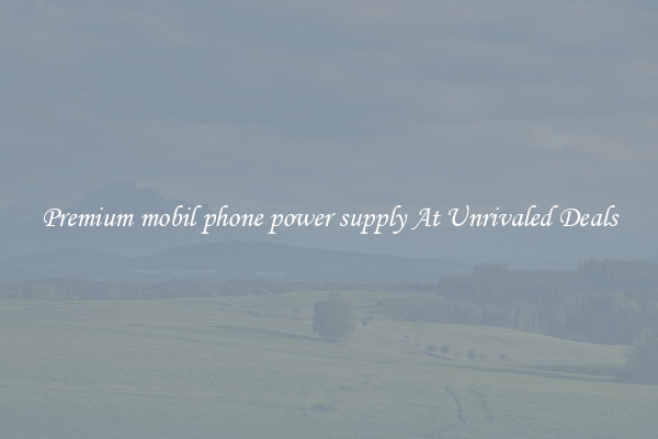Premium mobil phone power supply At Unrivaled Deals