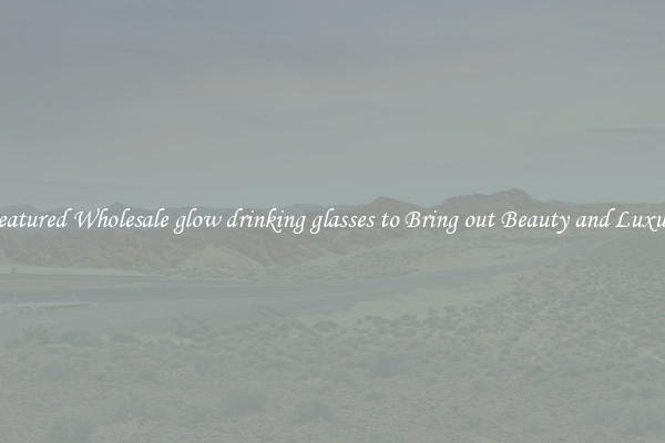 Featured Wholesale glow drinking glasses to Bring out Beauty and Luxury