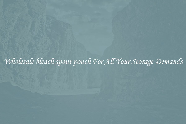 Wholesale bleach spout pouch For All Your Storage Demands