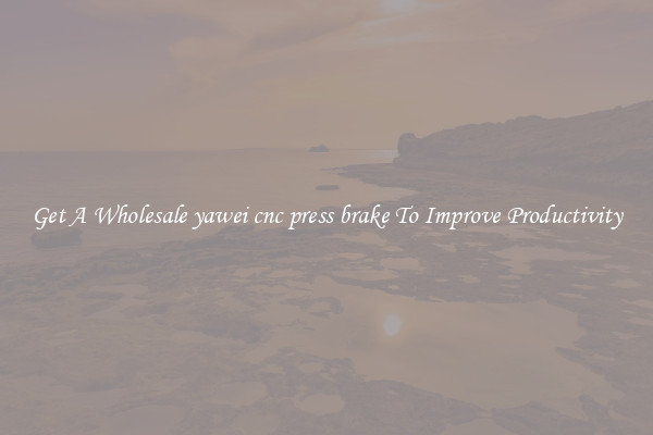 Get A Wholesale yawei cnc press brake To Improve Productivity