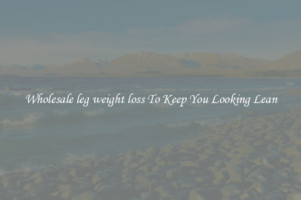 Wholesale leg weight loss To Keep You Looking Lean