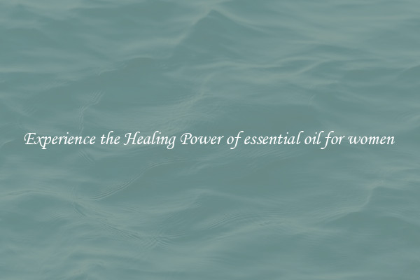 Experience the Healing Power of essential oil for women 