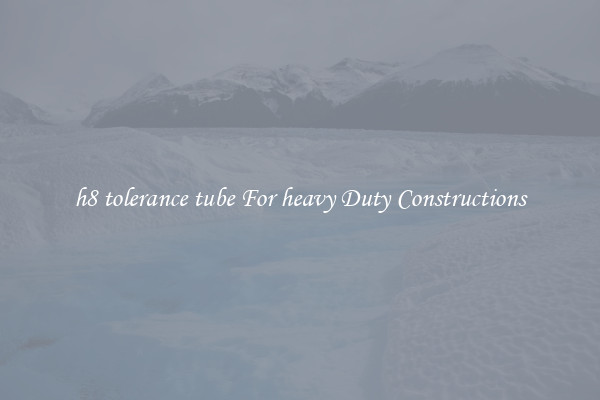 h8 tolerance tube For heavy Duty Constructions