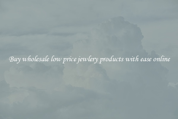 Buy wholesale low price jewlery products with ease online