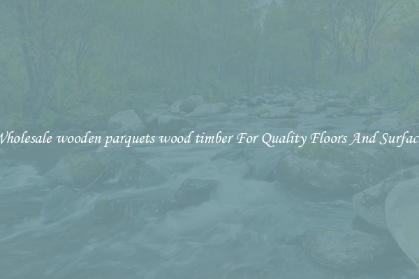 Wholesale wooden parquets wood timber For Quality Floors And Surfaces