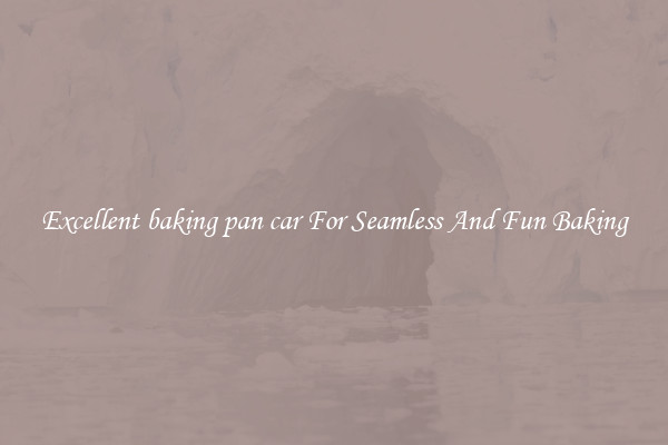 Excellent baking pan car For Seamless And Fun Baking
