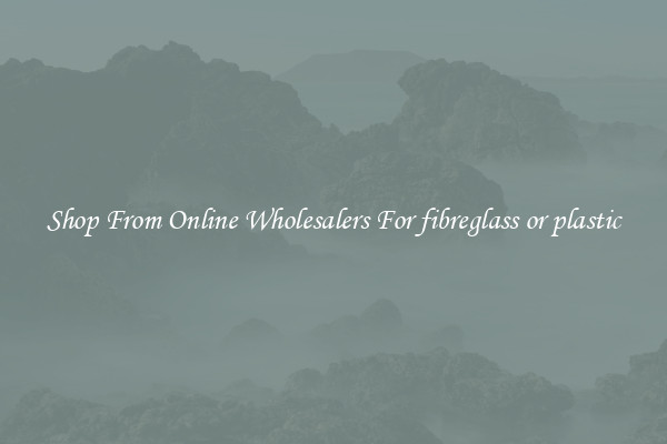 Shop From Online Wholesalers For fibreglass or plastic