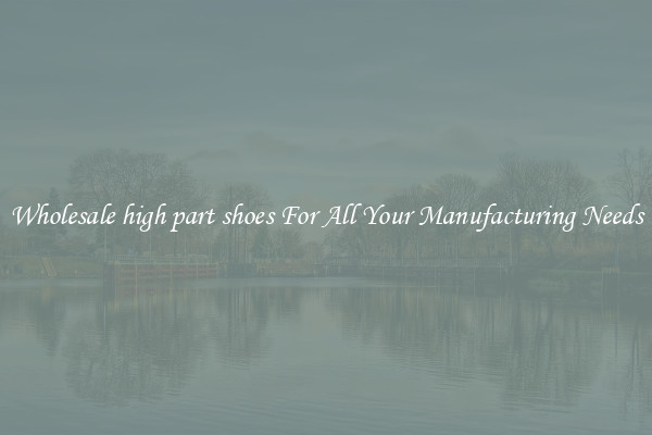 Wholesale high part shoes For All Your Manufacturing Needs