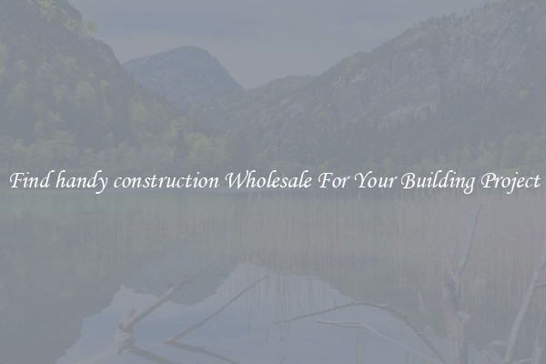 Find handy construction Wholesale For Your Building Project