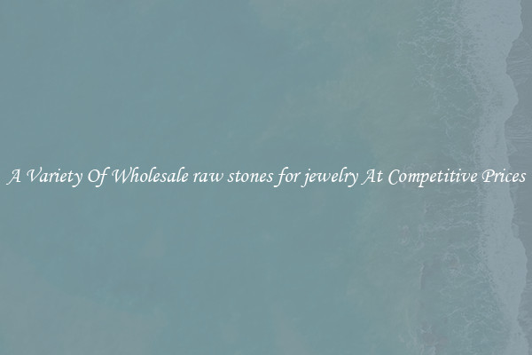 A Variety Of Wholesale raw stones for jewelry At Competitive Prices