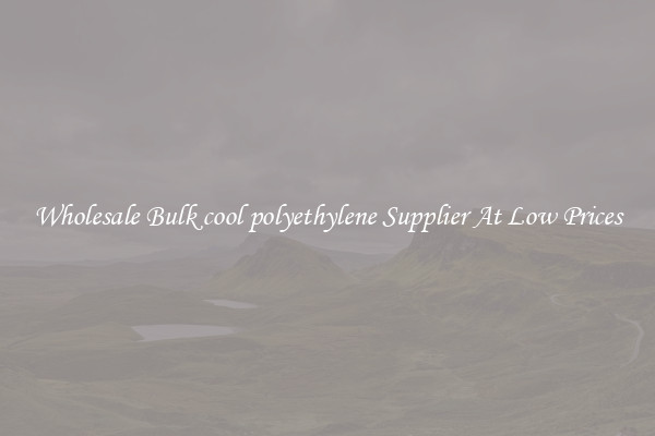 Wholesale Bulk cool polyethylene Supplier At Low Prices