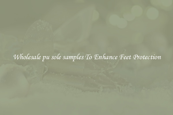 Wholesale pu sole samples To Enhance Feet Protection
