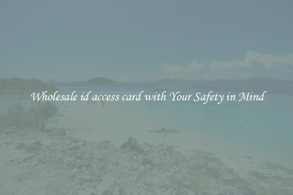 Wholesale id access card with Your Safety in Mind