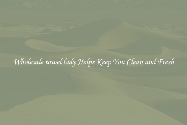 Wholesale towel lady Helps Keep You Clean and Fresh