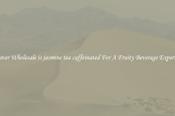 Discover Wholesale is jasmine tea caffeinated For A Fruity Beverage Experience 