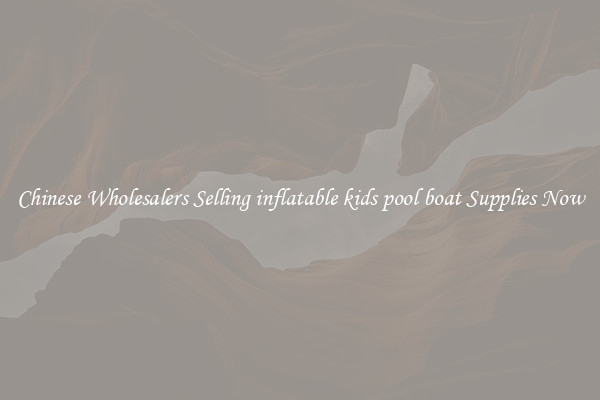 Chinese Wholesalers Selling inflatable kids pool boat Supplies Now