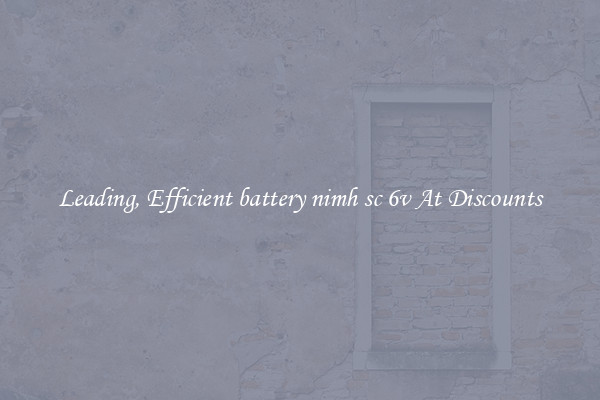Leading, Efficient battery nimh sc 6v At Discounts