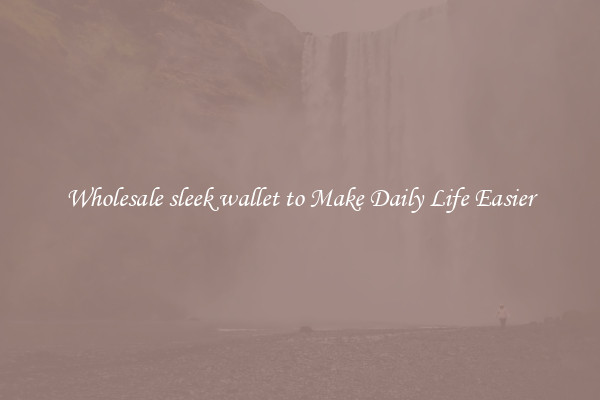 Wholesale sleek wallet to Make Daily Life Easier
