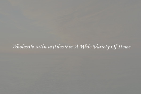 Wholesale satin textiles For A Wide Variety Of Items