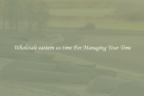 Wholesale eastern us time For Managing Your Time
