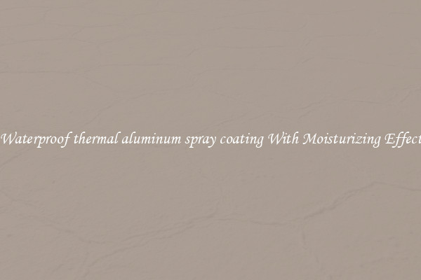Waterproof thermal aluminum spray coating With Moisturizing Effect