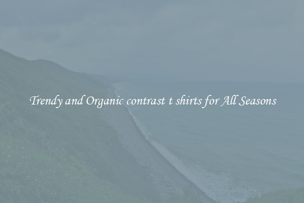 Trendy and Organic contrast t shirts for All Seasons