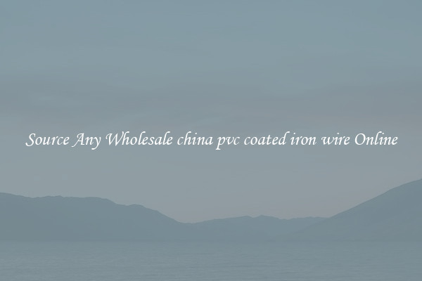 Source Any Wholesale china pvc coated iron wire Online