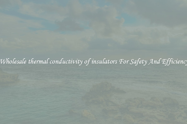 Wholesale thermal conductivity of insulators For Safety And Efficiency