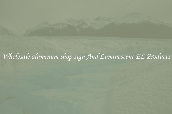 Wholesale aluminum shop sign And Luminescent EL Products