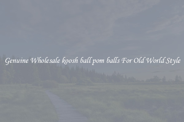 Genuine Wholesale koosh ball pom balls For Old World Style