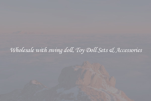 Wholesale with swing doll, Toy Doll Sets & Accessories