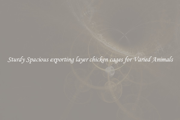 Sturdy Spacious exporting layer chicken cages for Varied Animals