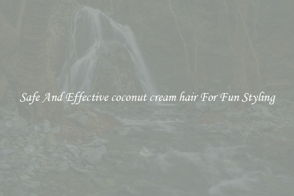 Safe And Effective coconut cream hair For Fun Styling