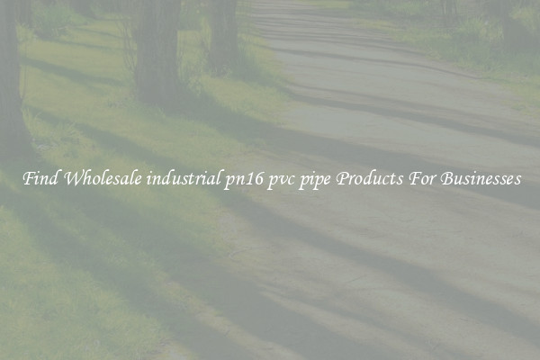 Find Wholesale industrial pn16 pvc pipe Products For Businesses