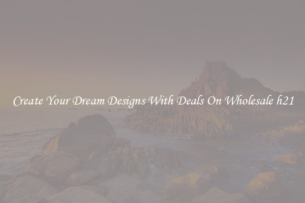 Create Your Dream Designs With Deals On Wholesale h21