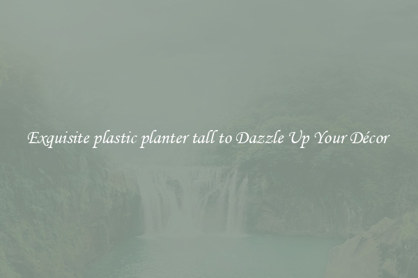 Exquisite plastic planter tall to Dazzle Up Your Décor 