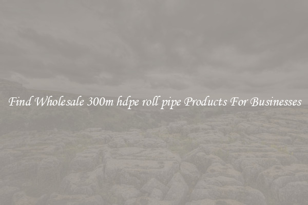 Find Wholesale 300m hdpe roll pipe Products For Businesses