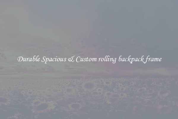 Durable Spacious & Custom rolling backpack frame