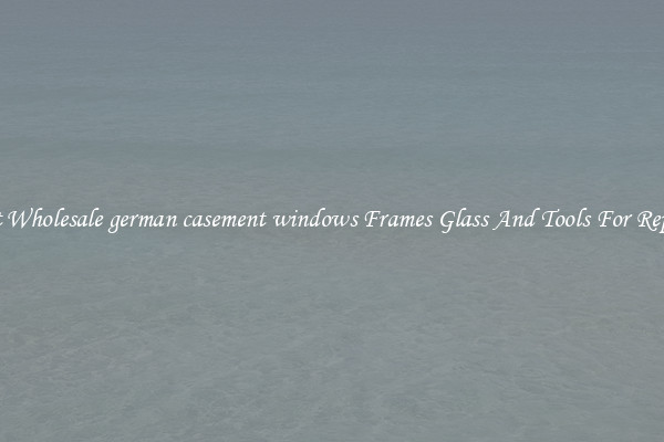 Get Wholesale german casement windows Frames Glass And Tools For Repair