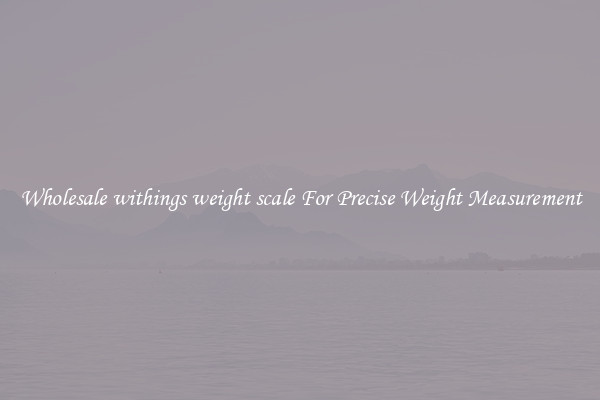 Wholesale withings weight scale For Precise Weight Measurement