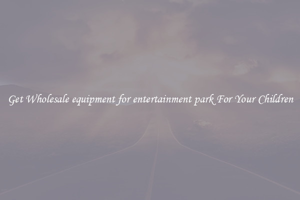 Get Wholesale equipment for entertainment park For Your Children