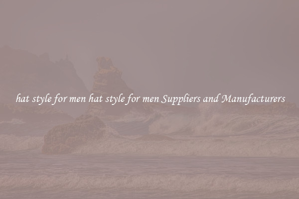 hat style for men hat style for men Suppliers and Manufacturers