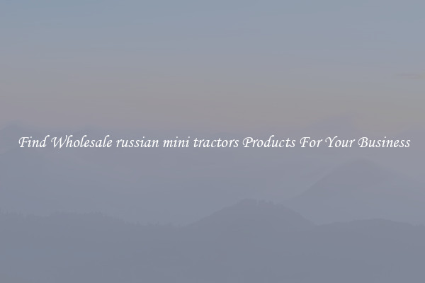 Find Wholesale russian mini tractors Products For Your Business