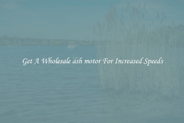 Get A Wholesale ash motor For Increased Speeds