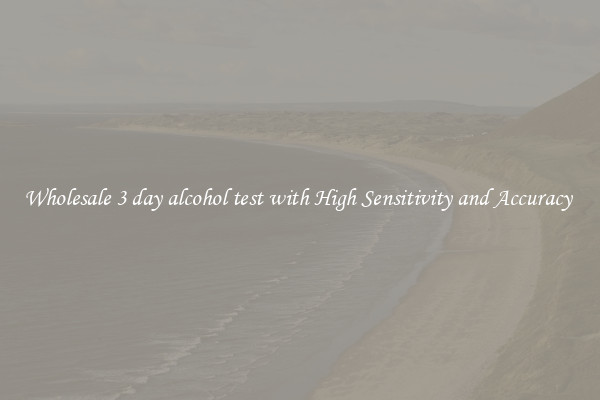 Wholesale 3 day alcohol test with High Sensitivity and Accuracy 