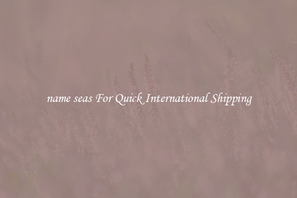 name seas For Quick International Shipping