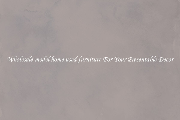 Wholesale model home used furniture For Your Presentable Decor